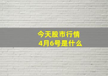 今天股市行情4月6号是什么