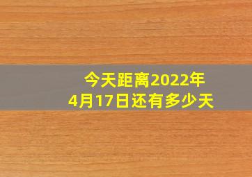 今天距离2022年4月17日还有多少天