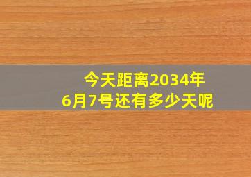 今天距离2034年6月7号还有多少天呢