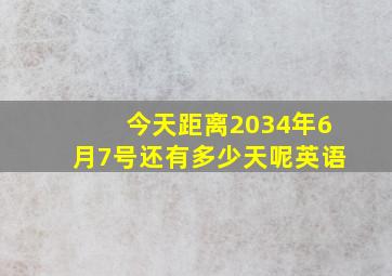 今天距离2034年6月7号还有多少天呢英语