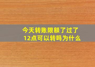 今天转账限额了过了12点可以转吗为什么