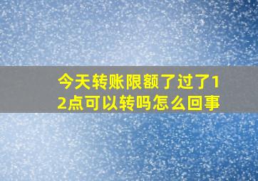 今天转账限额了过了12点可以转吗怎么回事