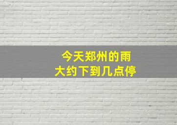 今天郑州的雨大约下到几点停