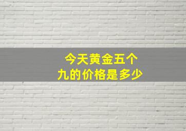 今天黄金五个九的价格是多少