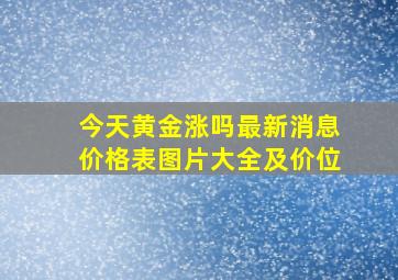 今天黄金涨吗最新消息价格表图片大全及价位