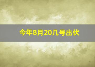 今年8月20几号出伏