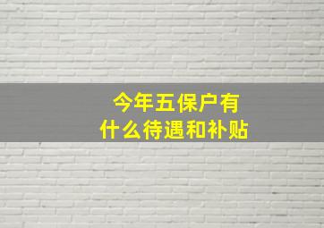 今年五保户有什么待遇和补贴