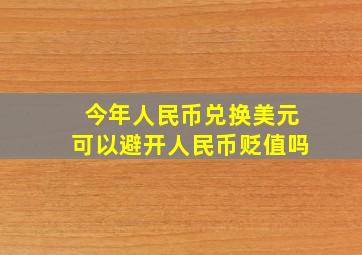 今年人民币兑换美元可以避开人民币贬值吗