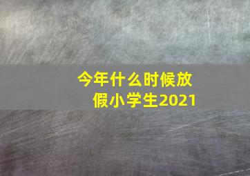 今年什么时候放假小学生2021