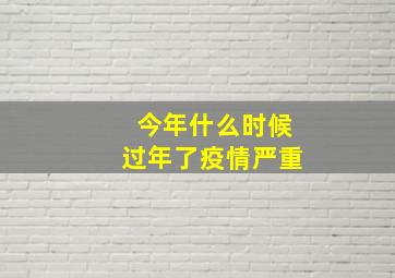 今年什么时候过年了疫情严重