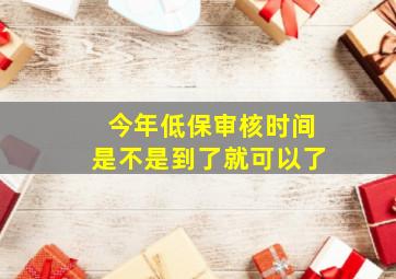 今年低保审核时间是不是到了就可以了