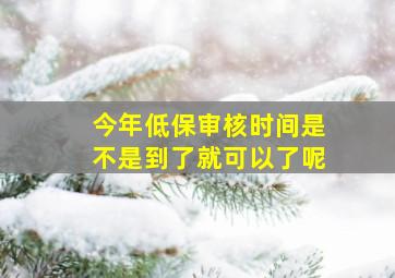 今年低保审核时间是不是到了就可以了呢