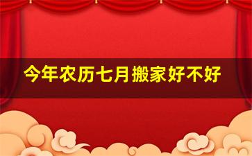 今年农历七月搬家好不好