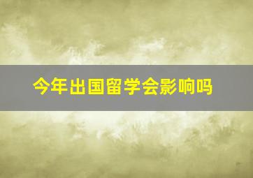 今年出国留学会影响吗