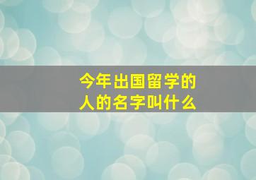 今年出国留学的人的名字叫什么