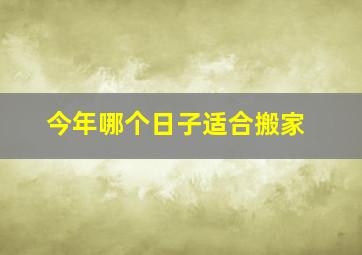 今年哪个日子适合搬家