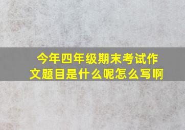 今年四年级期末考试作文题目是什么呢怎么写啊