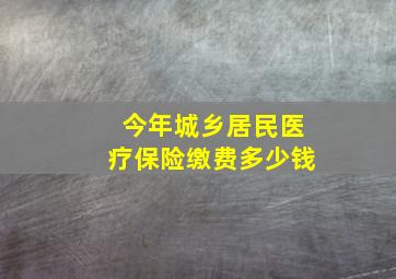 今年城乡居民医疗保险缴费多少钱