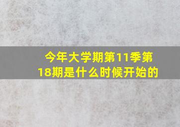 今年大学期第11季第18期是什么时候开始的