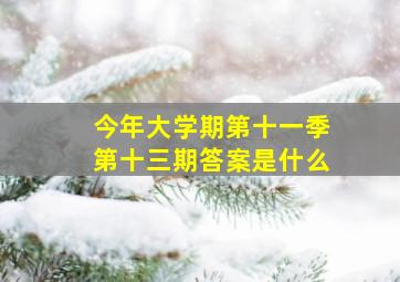 今年大学期第十一季第十三期答案是什么