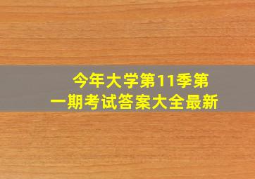 今年大学第11季第一期考试答案大全最新