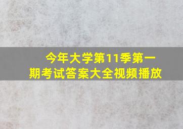 今年大学第11季第一期考试答案大全视频播放