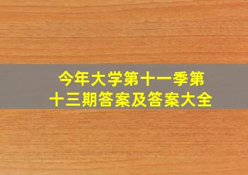 今年大学第十一季第十三期答案及答案大全