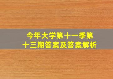 今年大学第十一季第十三期答案及答案解析