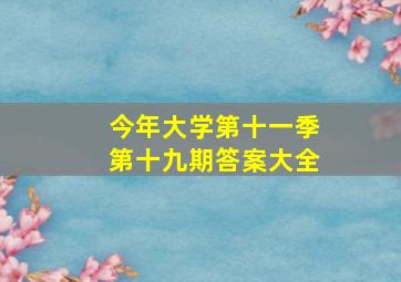 今年大学第十一季第十九期答案大全