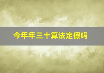 今年年三十算法定假吗