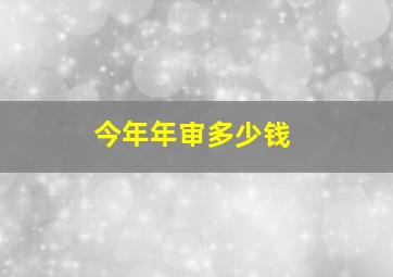 今年年审多少钱