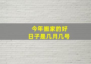 今年搬家的好日子是几月几号