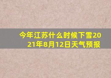 今年江苏什么时候下雪2021年8月12日天气预报