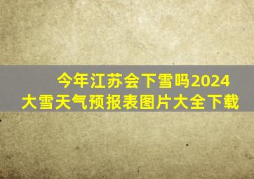 今年江苏会下雪吗2024大雪天气预报表图片大全下载