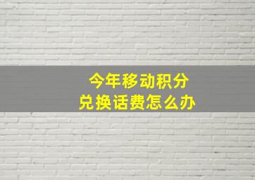 今年移动积分兑换话费怎么办