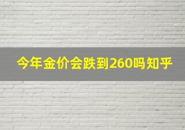 今年金价会跌到260吗知乎