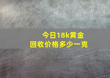 今日18k黄金回收价格多少一克