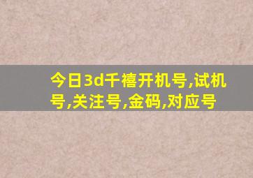 今日3d千禧开机号,试机号,关注号,金码,对应号