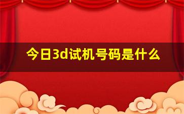 今日3d试机号码是什么