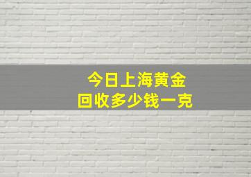 今日上海黄金回收多少钱一克