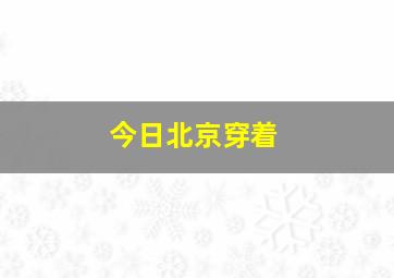 今日北京穿着