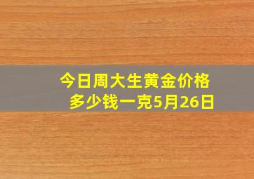 今日周大生黄金价格多少钱一克5月26日