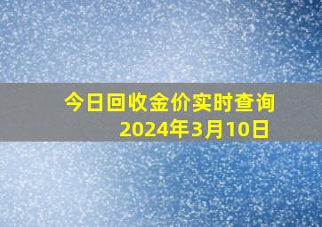 今日回收金价实时查询2024年3月10日