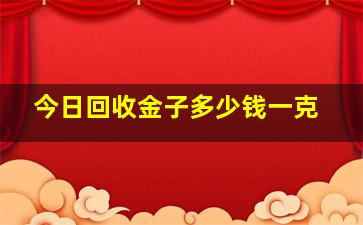 今日回收金子多少钱一克