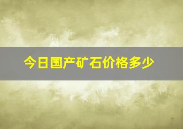 今日国产矿石价格多少