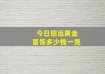 今日招远黄金首饰多少钱一克