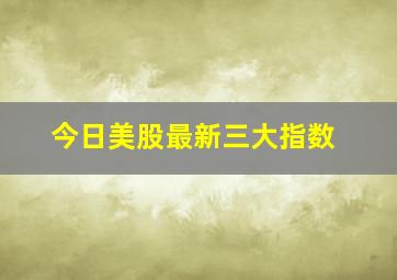 今日美股最新三大指数