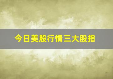 今日美股行情三大股指