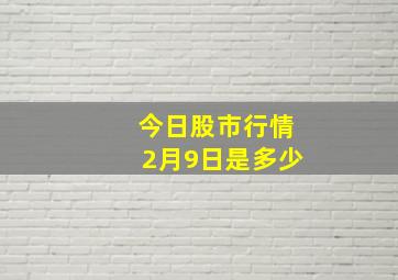 今日股市行情2月9日是多少