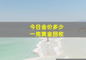 今日金价多少一克黄金回收